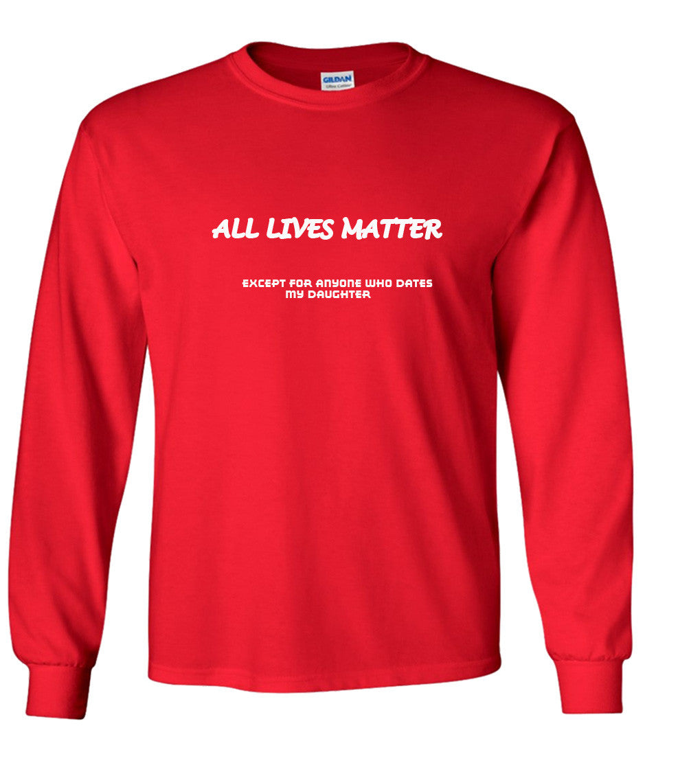 All Lives Matter Except Anyone Dating My Daughter (Parody) T shirt
